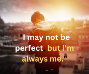 I May Not Be Perfect, But I'm Always Me.