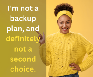 I'm Not A Backup Plan, And Definitely Not A Second Choice.