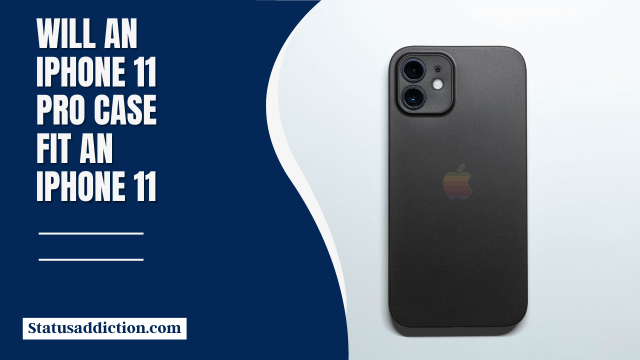 Will an iPhone 11 Pro Case Fit an iPhone 11? A Comprehensive Guide
